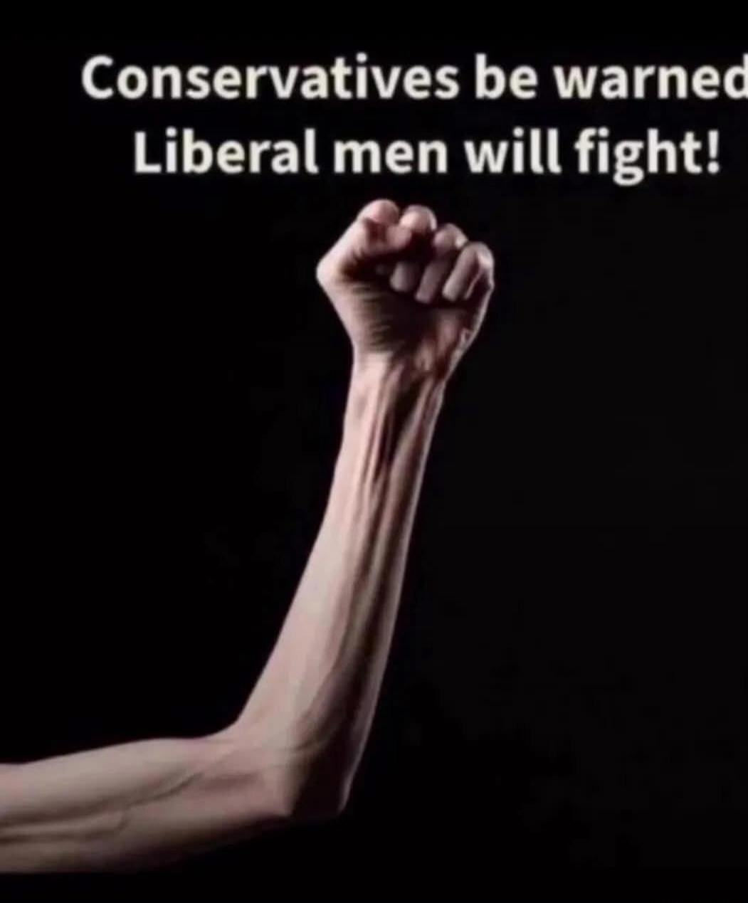 Conservatives be warned Liberal men will fight!