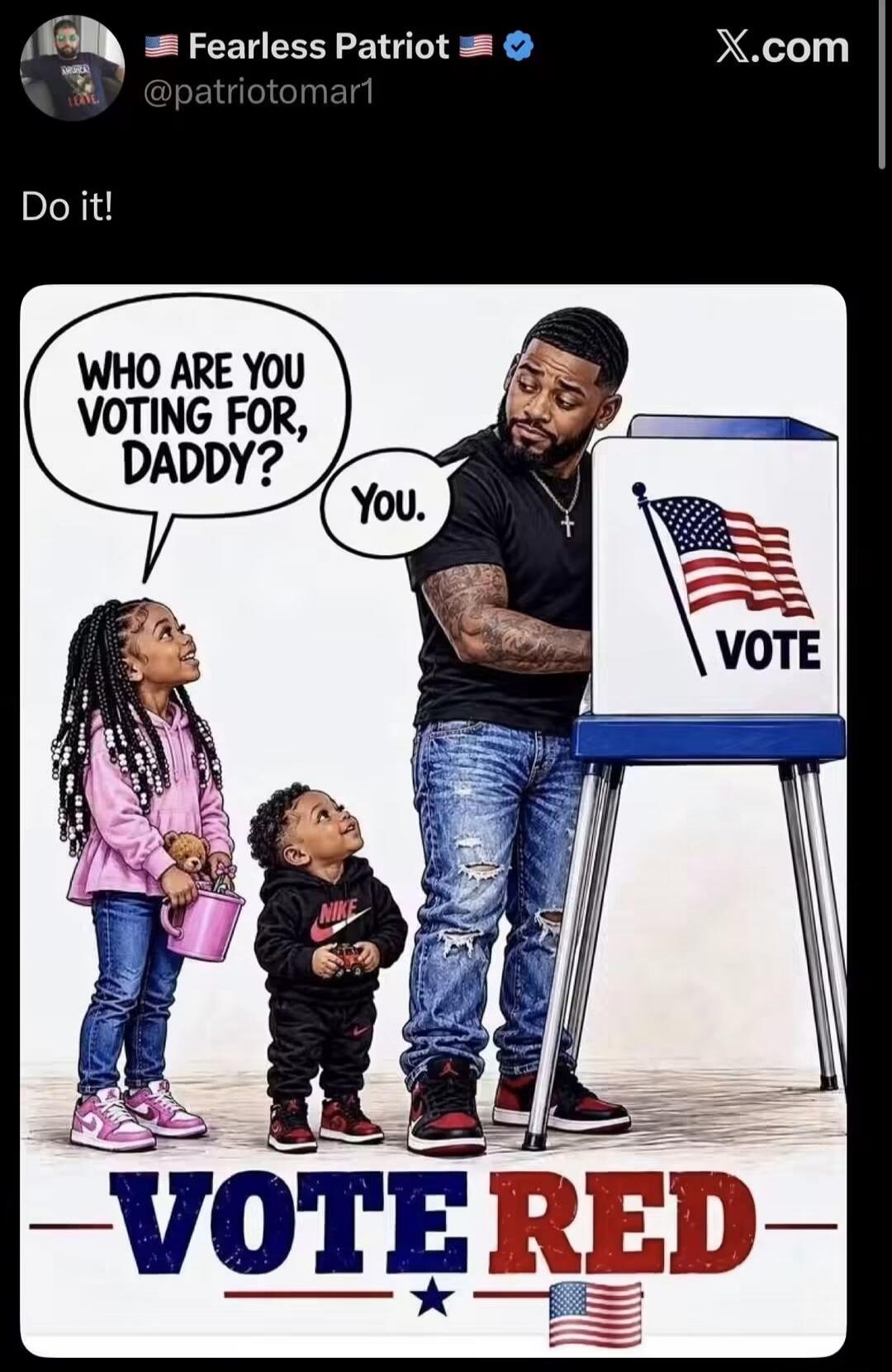 Fearless Patriot @patriotomar1 X.com Do it! WHO ARE YOU VOTING FOR, DADDY? You. VOTE VOTE RED