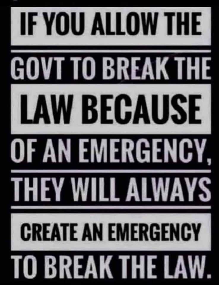 IF YOU ALLOW THE GOVT TO BREAK THE LAW BEGAUSE OF AN EMERGENCY ARTE CREATE AN EMERGENCY TO BREAK THE LAW