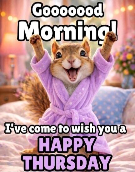 Goooooood Morning! I've come to wish you a HAPPY THURSDAY