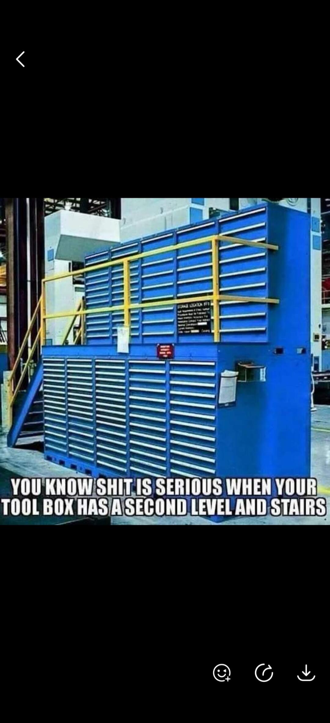 YOU KNOW SHIT IS SERIOUS WHEN YOUR TOOL BOX HAS A SECOND LEVEL AND STAIRS