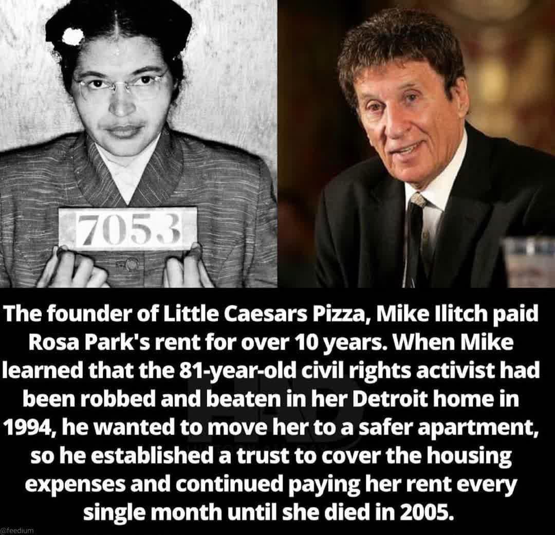 wle h 3 Z __ g The founder of Little Caesars Pizza Mike llitch paid Rosa Parks rent for over 10 years When Mike learned that the 81 year old civil rights activist had been robbed and beaten in her Detroit home in 1994 he wanted to move her to a safer apartment L RS EL TR ELER G TE R GOV R T DT T4 expenses and continued paying her rent every single month until she died in 2005