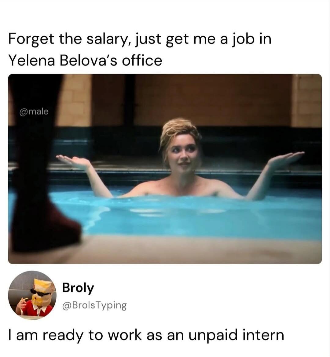 Forget the salary, just get me a job in Yelena Belova's office. I am ready to work as an unpaid intern.