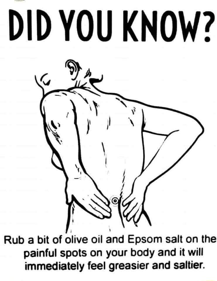 DID YOU KNOW A A Rub a bit of olive oil nd Epsom salt on the painful spots on your body and it will immediately feel greasier and saltier