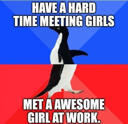 HAVE A HARD TIME MEETING GIRLS A 3 LTS GIRLATWORK