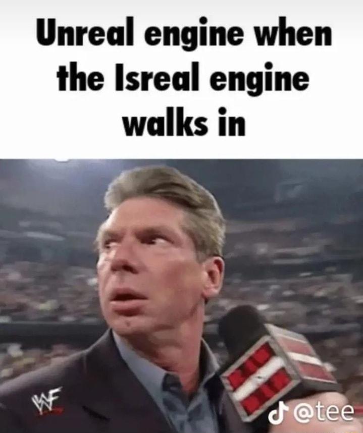 Unreal engine when the Isreal engine walks in