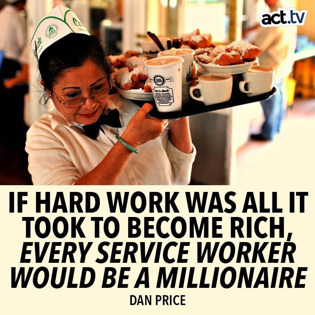 IF HARD WORK WAS ALL IT TOOK TO BECOME RICH EVERY SERVICE WORKER WOULD BE AMILLIONAIRE DAN PRICE