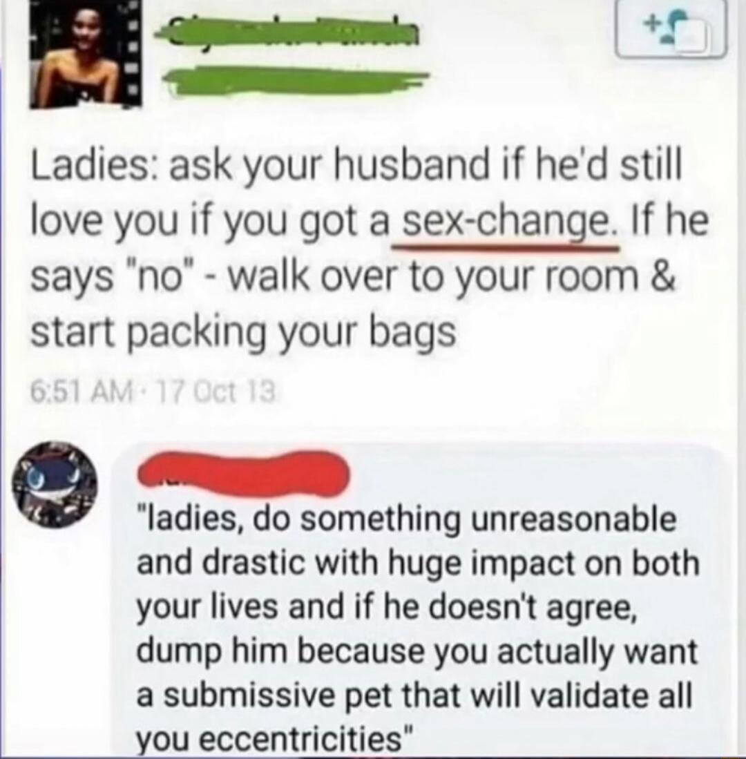 Ladies: ask your husband if he'd still love you if you got a sex-change. If he says 
