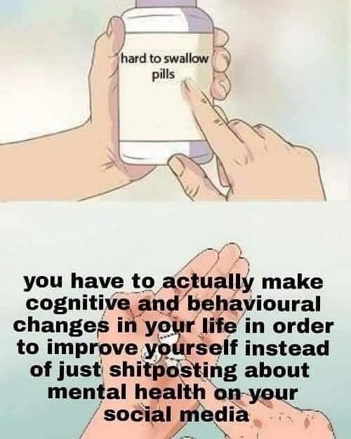 Y R hard to swallawj pills s N you have to ac uaIly make coghniti behavioural changes in you ife in order to mprove self instead of just shltp s ling about tal h o mefal el S
