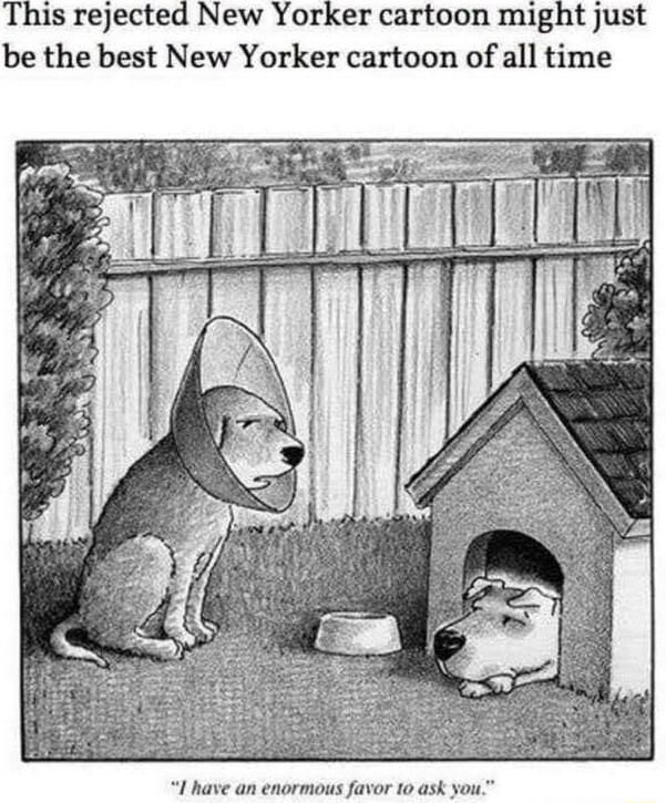 This rejected New Yorker cartoon might just be the best New Yorker cartoon of all time I have an enormous favor 1o ask you