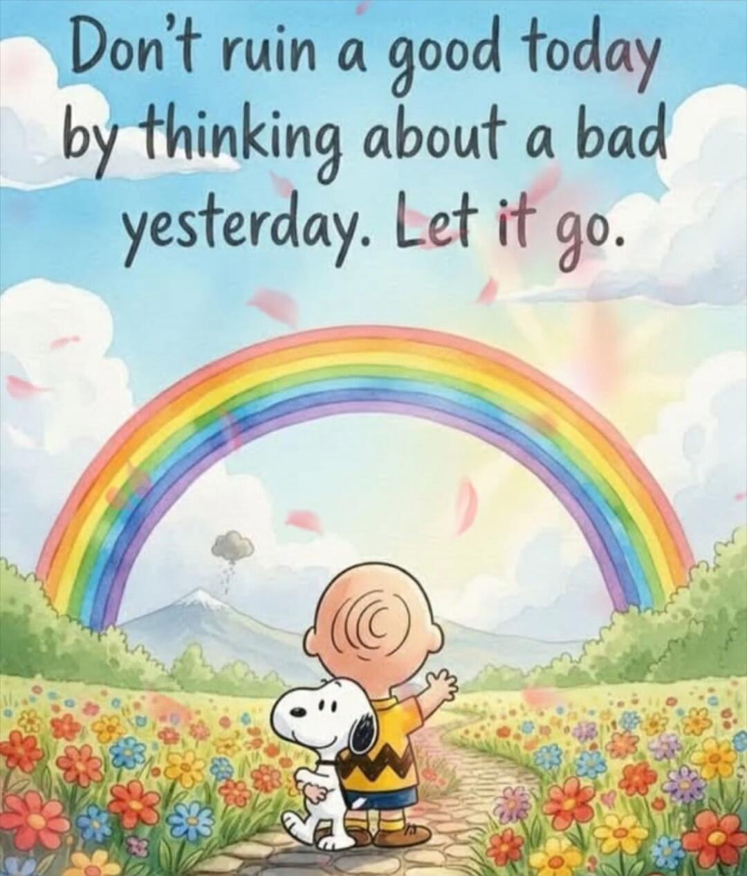 Don't ruin a good today by thinking about a bad yesterday. Let it go.