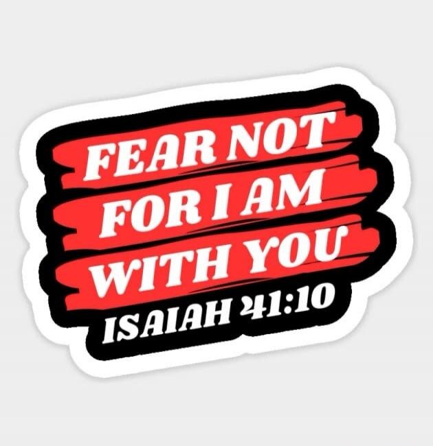 FEAR NOT FOR I AM WITH YOU ISAIAH 41:10