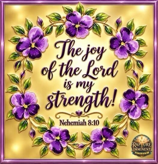 The joy of the Lord is my strength! Nehemiah 8:10 Rapture Imminent