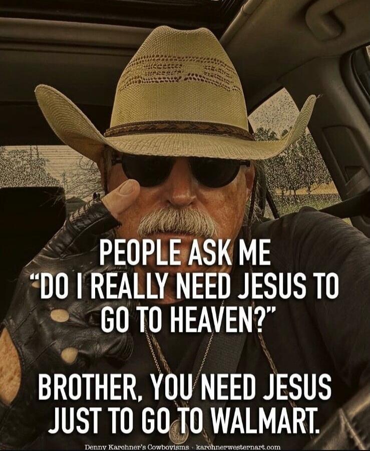 PEOPLE ASK ME 'DO I REALLY NEED JESUS TO GO TO HEAVEN?' BROTHER, YOU NEED JESUS JUST TO GO TO WALMART.