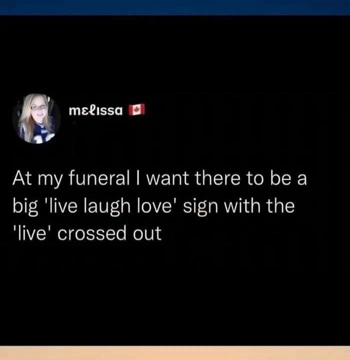 Melissa 🇨🇦 At my funeral I want there to be a big 'live laugh love' sign with the 'live' crossed out