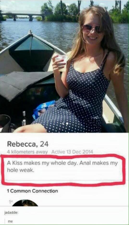 Rebecca, 24. 4 kilometers away. Active 13 Dec 2014. A Kiss makes my whole day. Anal makes my hole weak. jadaddie: me.