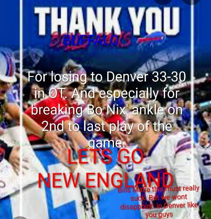 THANK YOU
For losing to Denver 33-30 in OT. And especially for breaking Bo Nix' ankle on 2nd to last play of the game.
LETS GO
NEW ENGLAND