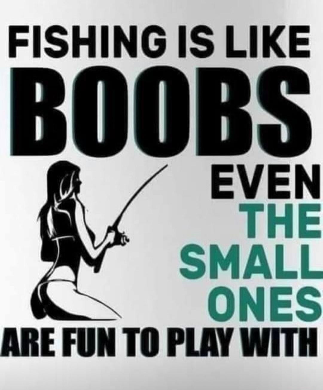 FISHING IS LIKE EVEN THE SMALL ONES ARE FUN TO PLAY WITH