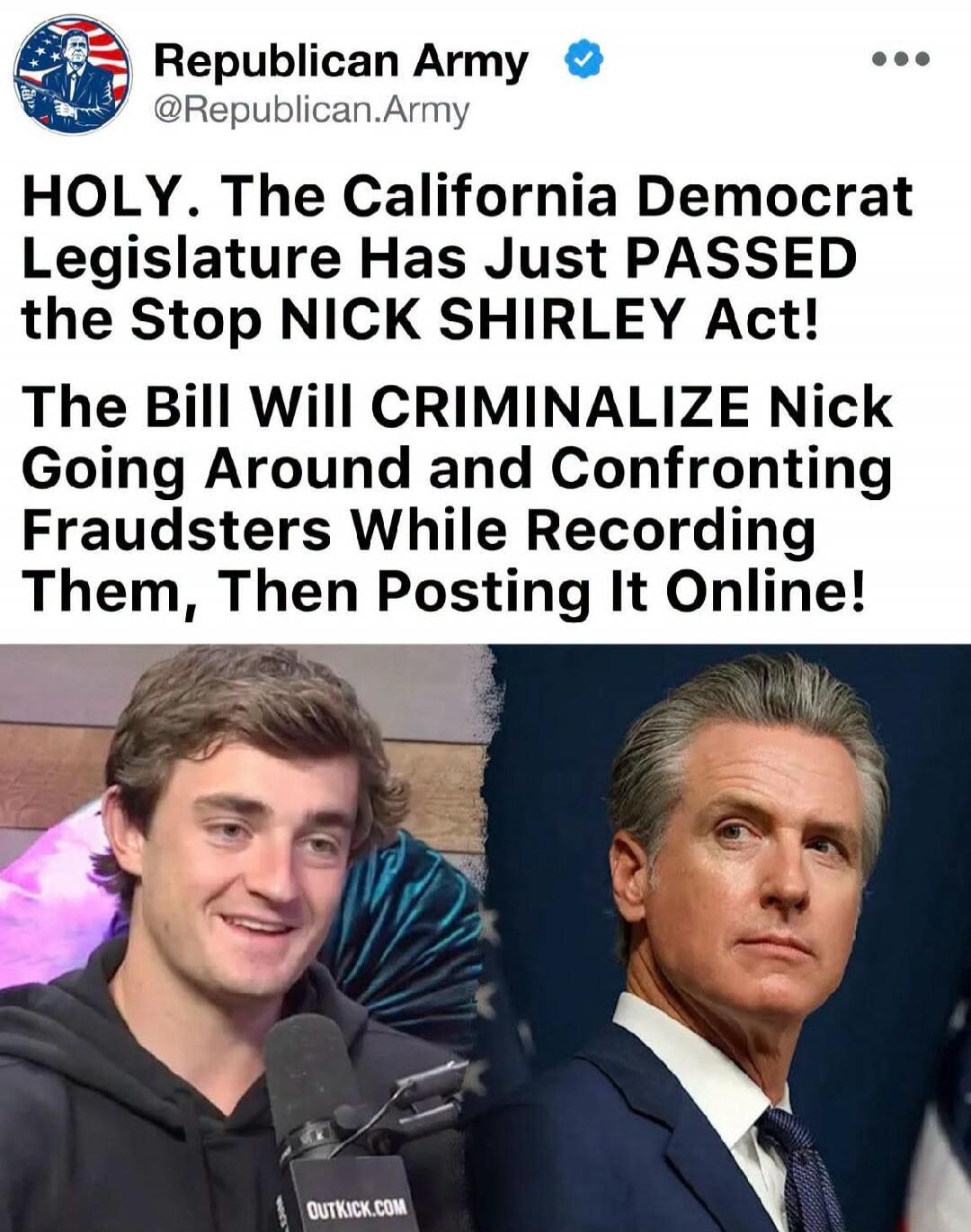 Republican Army @Republican.Army HOLY. The California Democrat Legislature Has Just PASSED the Stop NICK SHIRLEY Act! The Bill Will CRIMINALIZE Nick Going Around and Confronting Fraudsters While Recording Them, Then Posting It Online! OUTKICK.COM