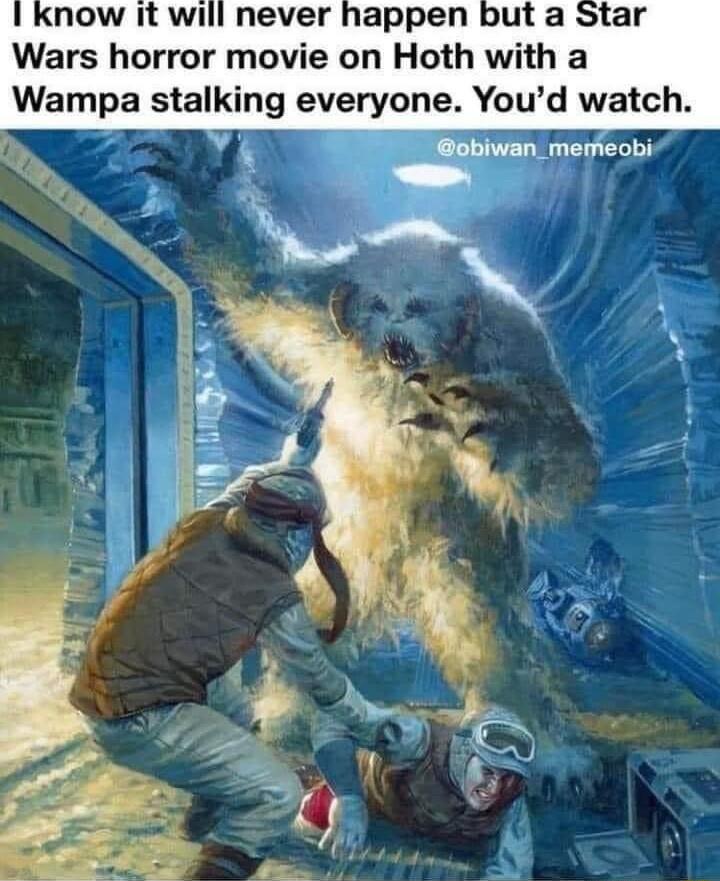 now it will never happen but a Star Wars horror movie on Hoth with a Wampa stalking everyone Youd watch