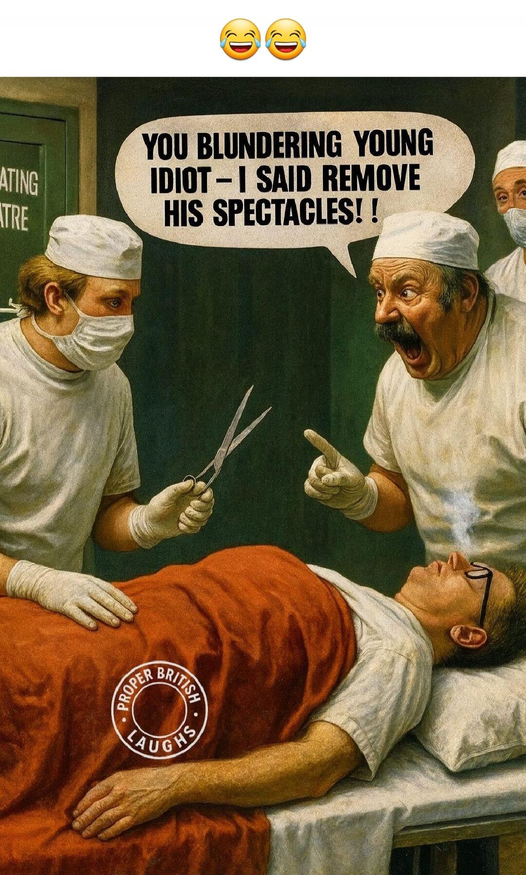 YOU BLUNDERING YOUNG IDIOT - I SAID REMOVE HIS SPECTACLES!!