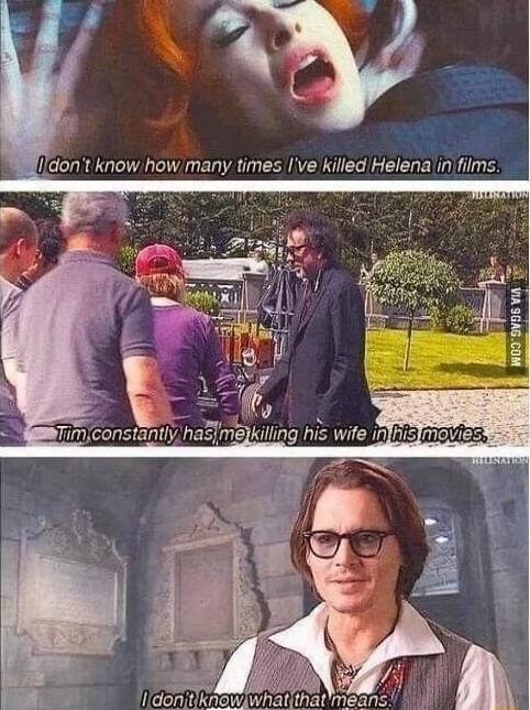 I don't know how many times I've killed Helena in films.
Tim constantly has me killing his wife in his movies.
I don't know what that means.