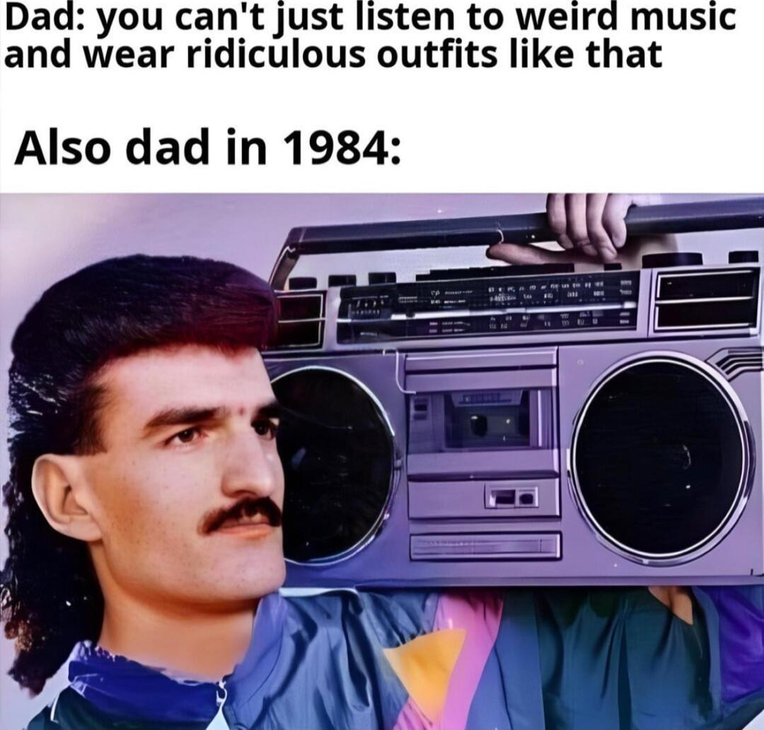 you cant just listen to wei and wear ridiculous outfits like that Also dad in 1984