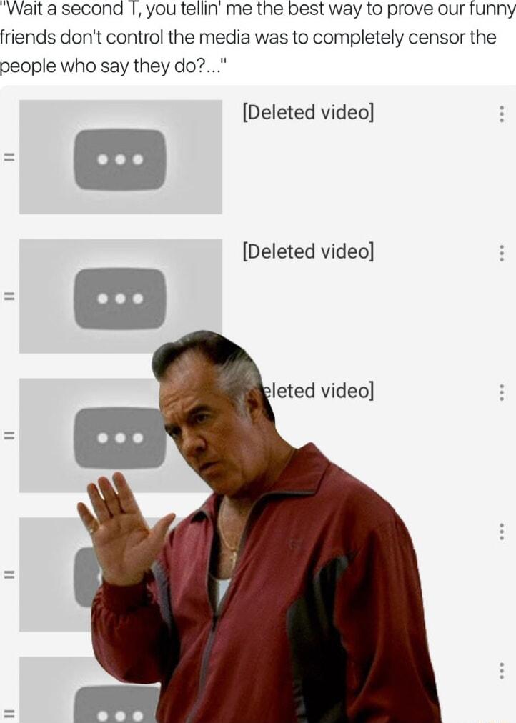 Wait a second 1 you tefin me the best way to prove our funny friends dont control the media was to completely censor the people who say they do Deleted video Deleted video leted video