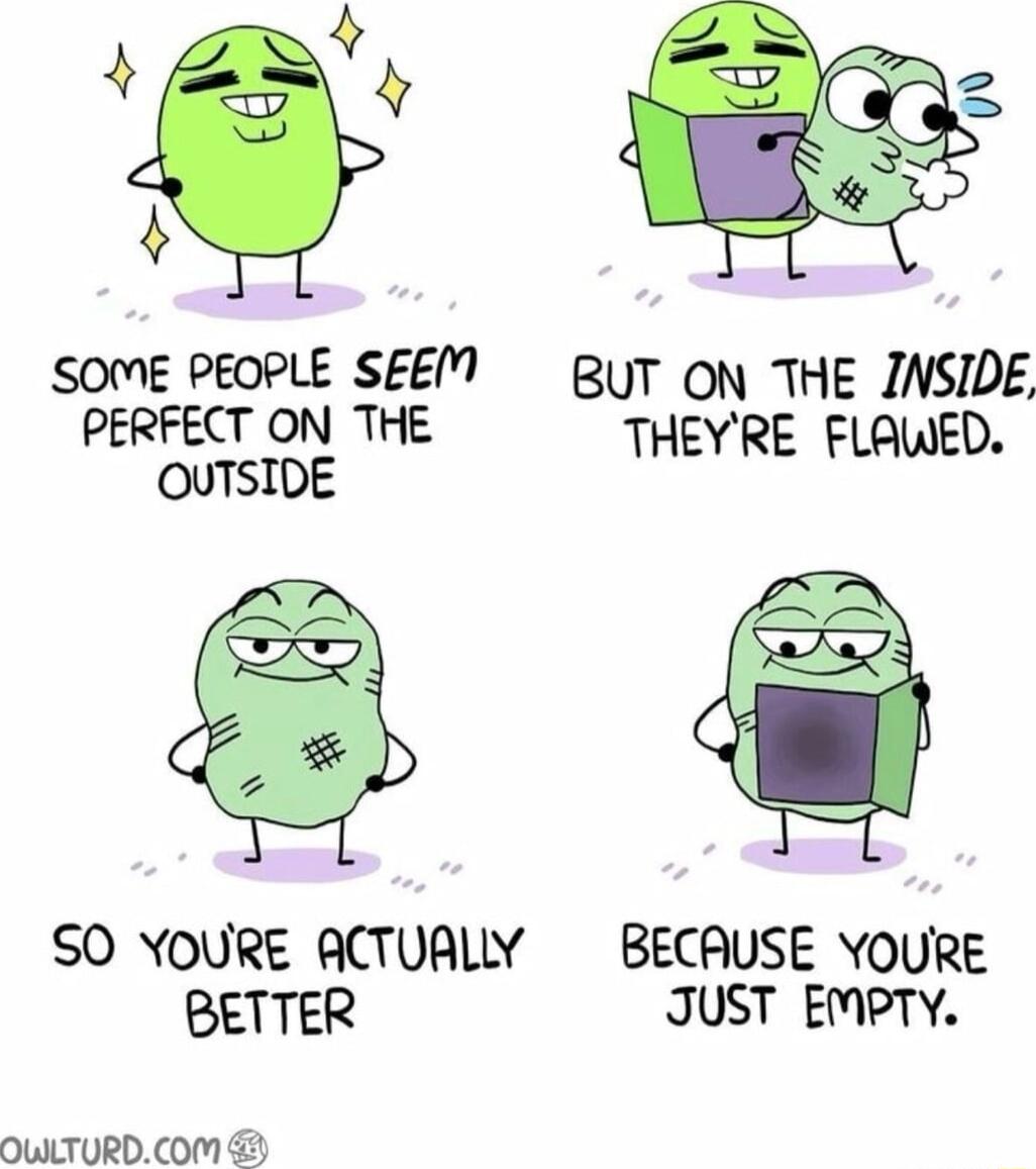 SOME PEOPLE SEEM BT ON THE INSIDE PERFECT ON THE Y D A THEYRE FLAWES SO YOURE ACTUALLY BECAUSE YOURE BETTER JUST EMPTY OWLTURDCOM