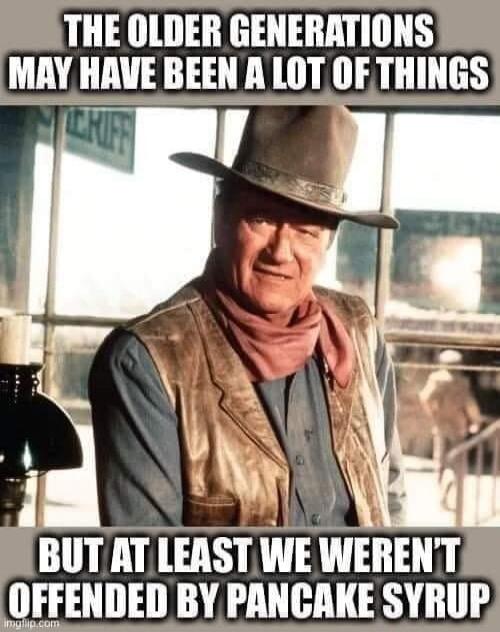 THE OLDER GENERATIONS MAY HAVE BEEN A LOT OF THINGS BUT AT LEAST WE WEREN'T OFFENDED BY PANCAKE SYRUP