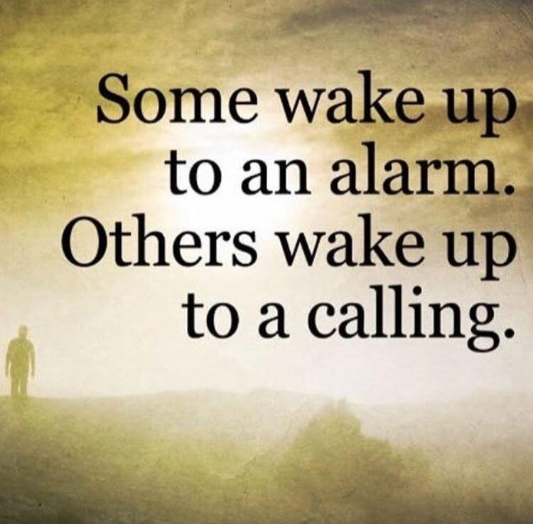 Some wake up to an alarm. Others wake up to a calling.