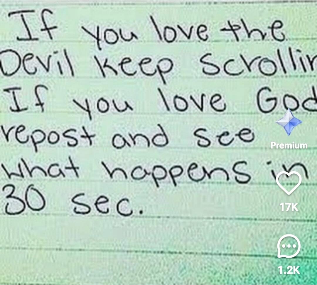 If you love the Devil keep scrolling If you love God repost and see what happens in 30 sec.