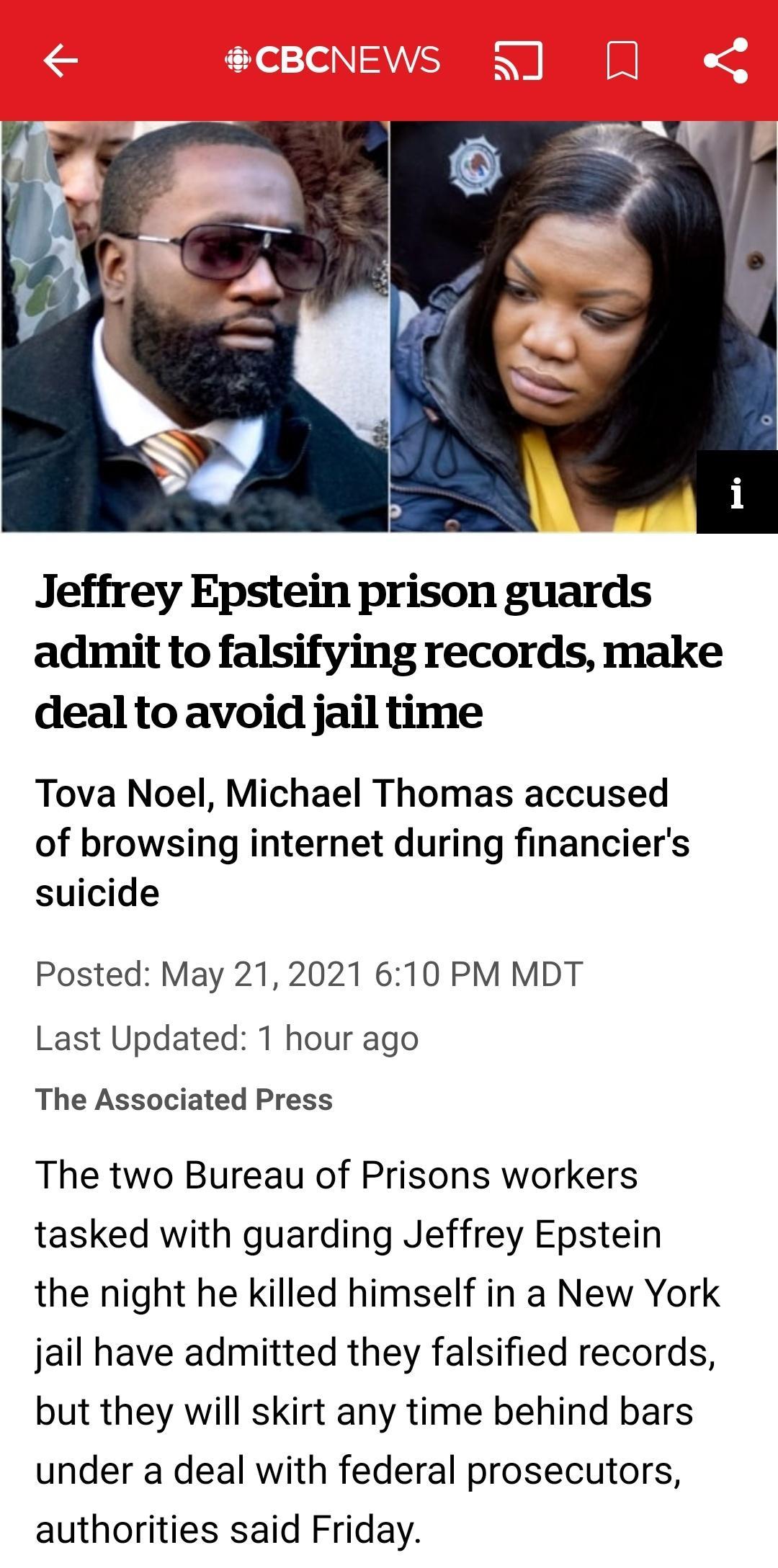 Jeffrey Epstein prison guards admit to falsifying records make deal to avoid jail time Tova Noel Michael Thomas accused of browsing internet during financiers suicide Posted May 21 2021 610 PM MDT Last Updated 1 hour ago The Associated Press The two Bureau of Prisons workers tasked with guarding Jeffrey Epstein the night he killed himself in a New York jail have admitted they falsified records but