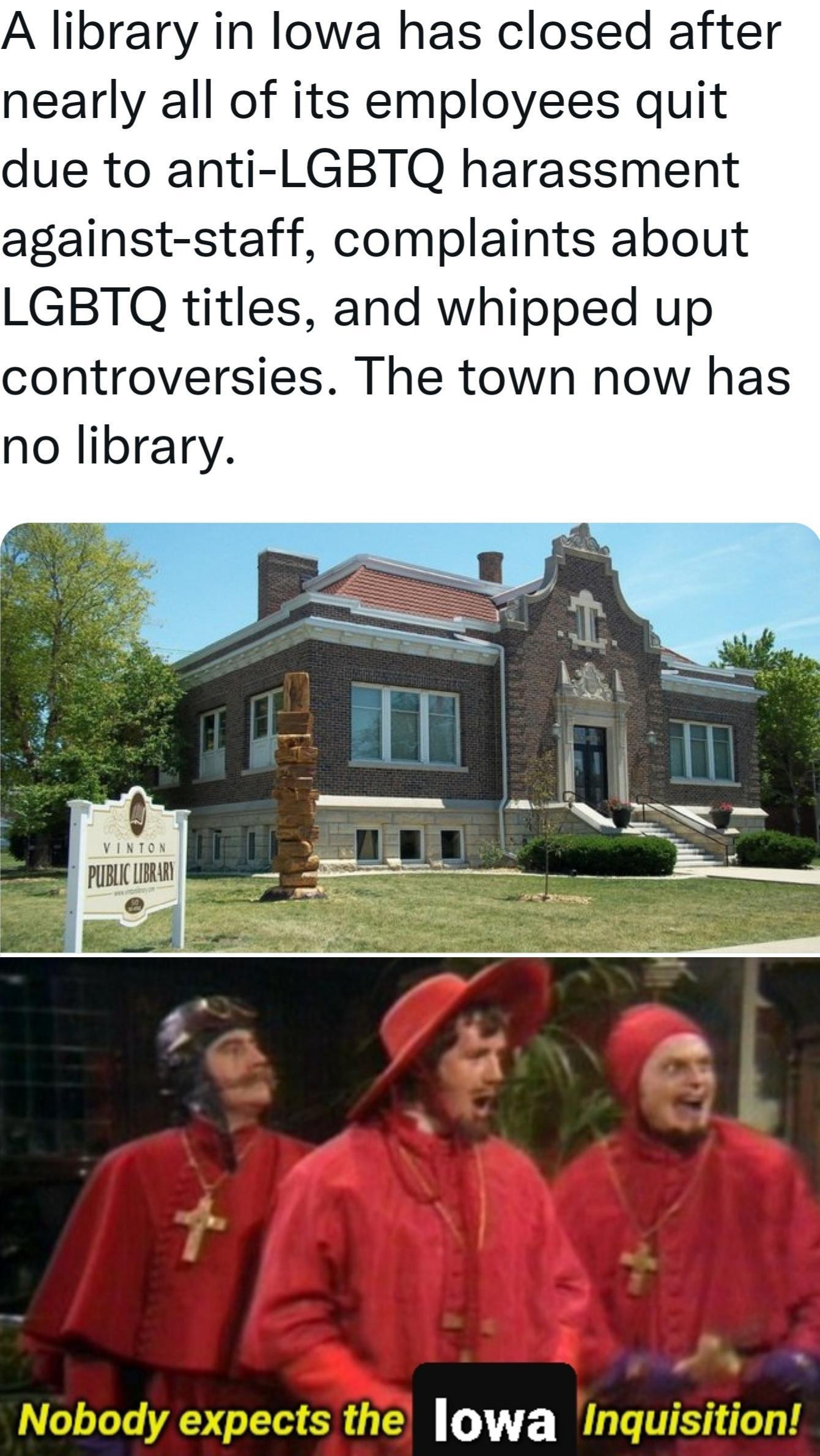 A library in lowa has closed after nearly all of its employees quit due to anti LGBTQ harassment against staff complaints about LGBTQ titles and whipped up controversies The town now has no library 7F