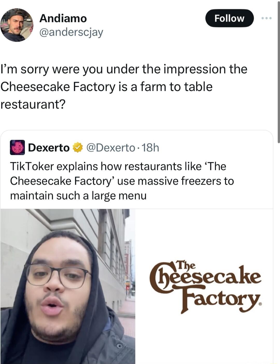 anderscjay Andiamo Im sorry were you under the impression the Cheesecake Factory is a farm to table restaurant pexerto Dexerto 18h TikToker explains how restaurants like The Cheesecake Factory use massive freezers to maintain such a large menu