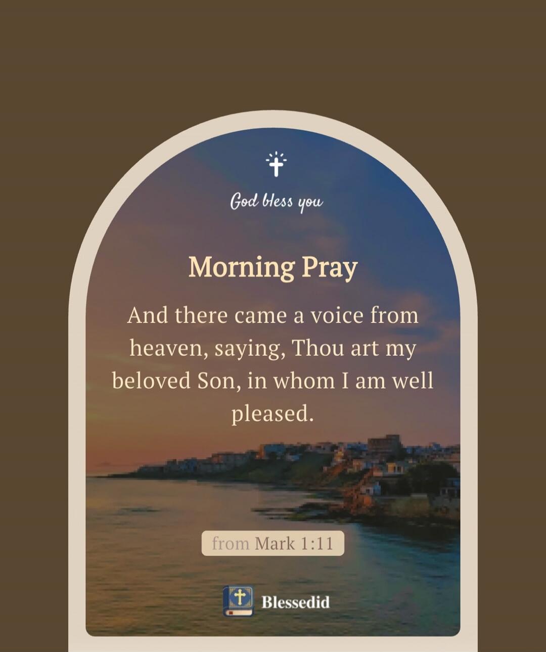 God bless you. Morning Pray. And there came a voice from heaven, saying, Thou art my beloved Son, in whom I am well pleased. from Mark 1:11. Blessedid.