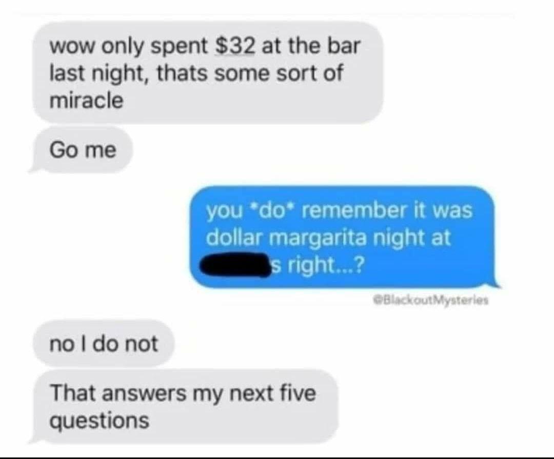 wow only spent 32 at the bar last night thats some sort of miracle Go me no do not That answers my next five questions