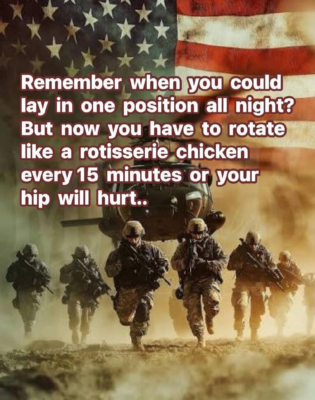Remember when you could lay in one position all night? But now you have to rotate like a rotisserie chicken every 15 minutes or your hip will hurt..