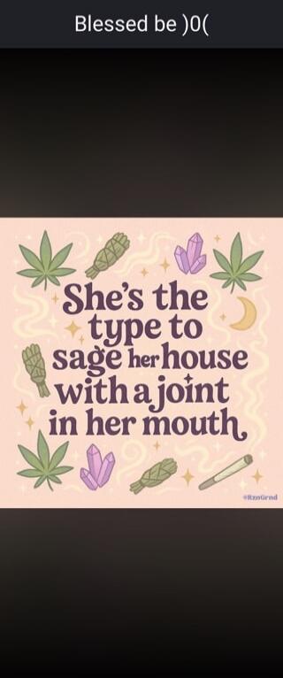 Blessed be )0(\nShe's the type to sage her house with a joint in her mouth