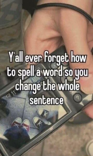 Y'all ever forget how to spell a word so you change the whole sentence