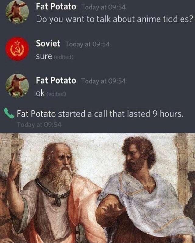 a Fat Potato 2 Do you want to talk about anime tiddies Soviet sure v EE 13 Fat Potato started a call that lasted 9 hours