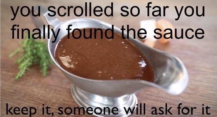 you scrolled so far you hibe sauce