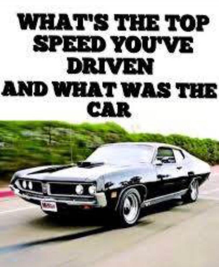 WHAT'S THE TOP SPEED YOU'VE DRIVEN AND WHAT WAS THE CAR