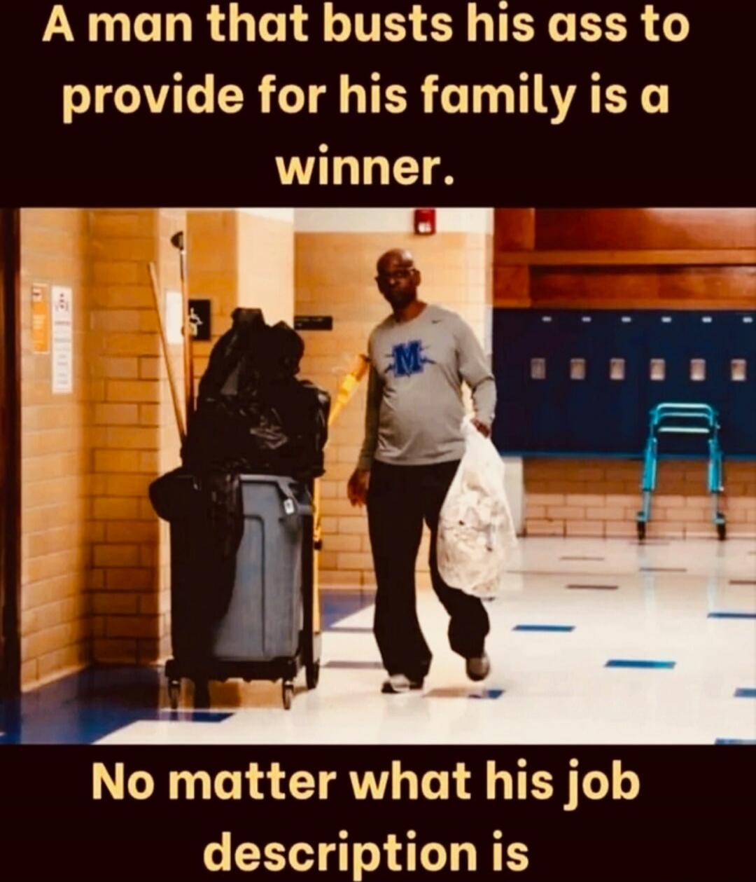 A man that busts his ass to provide for his family is a winner. No matter what his job description is