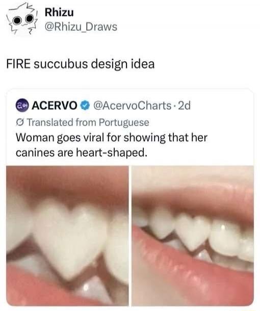 Rhizu @Rhizu_Draws FIRE succubus design idea ACERVO @AcervoCharts Translated from Portuguese Woman goes viral for showing that her canines are heart-shaped.