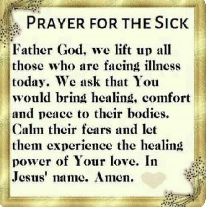 PRAYER FOR THE SICK
Father God, we lift up all those who are facing illness today. We ask that You would bring healing, comfort and peace to their bodies. Calm their fears and let them experience the healing power of Your love. In Jesus' name. Amen.