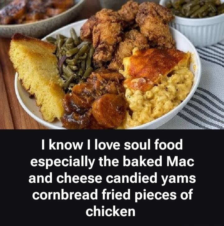 I know I love soul food especially the baked Mac and cheese candied yams cornbread fried pieces of chicken
