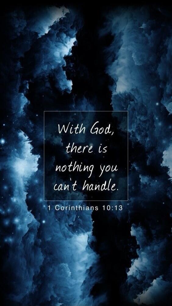 With God, there is nothing you can't handle. 1 Corinthians 10:13