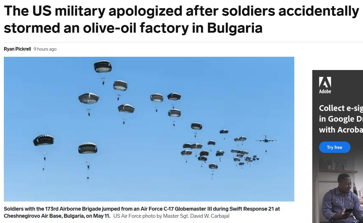 The US military apologized after soldiers accidentally stormed an olive oil factory in Bulgaria Ryan Pickrell 9 hours ago N we L3 i A BT J o Soldiers with the 173rd Airborne Brigade jumped from an Air Force C 17 Globemaster Il during Swift Response 21 at Cheshnegirovo Air Base Bulgaria on May 11 US Air Force photo by Master Sgt David W Carbajal