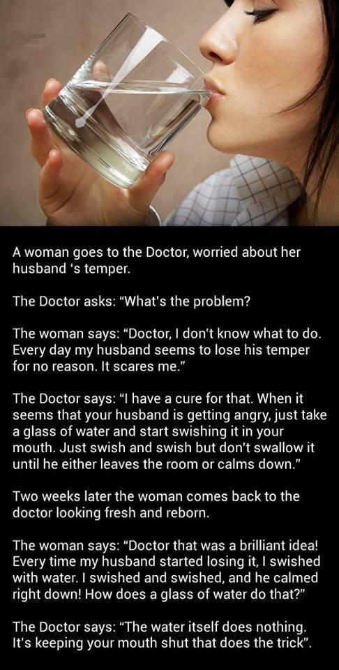 A woman goes to the Doctor worried about her LUELERGRERE BT The Doctor asks Whats the problem The woman says Doctor dont know what to do Every day my husband seems to lose his temper for no reason It scares me The Doctor says I have a cure for that When it B RGBT TG ER CREE LR EN S TR S e a glass of water and start swishing it in your mouth Just swish and swish but dont swallow it until he either 